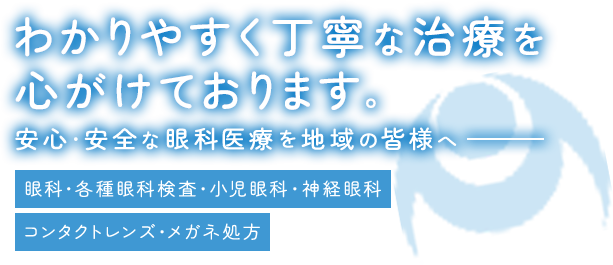 わかりやすく丁寧な治療を心がけております。安心・安全な眼科医療を地域の皆様へ